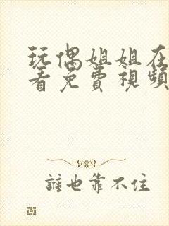 玩偶姐姐在线观看免费视频公开