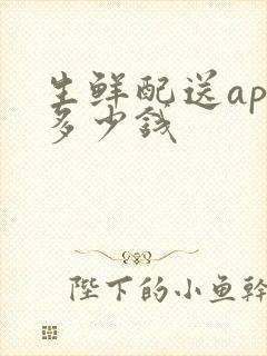 生鲜配送app多少钱