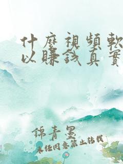 什么视频软件可以赚钱真实可靠