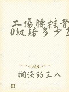 工伤腰椎骨折10级赔多少万