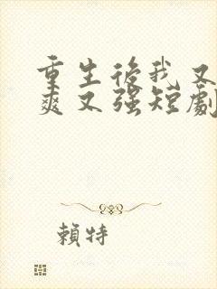 重生后我又飒又爽又强短剧全集免费观看