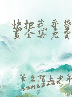 快把我哥带走漫画全集免费观看