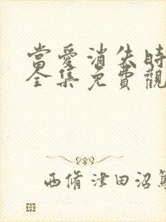 当爱消失时短剧全集免费观看