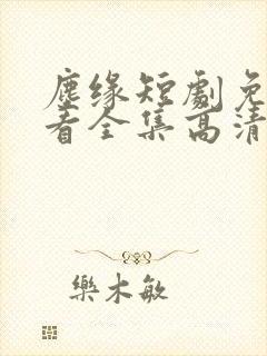 尘缘短剧免费观看全集高清