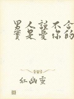 男人说不合适其实是爱你的