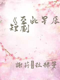 《至此星辰远》短剧