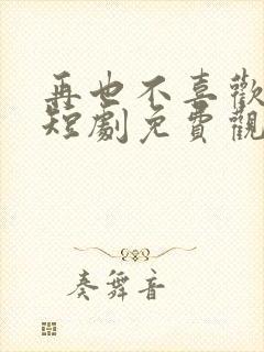 再也不喜欢你了短剧免费观看