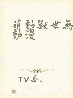 萌动兽世无删减动漫