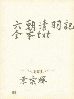 六朝清羽记未删全本txt