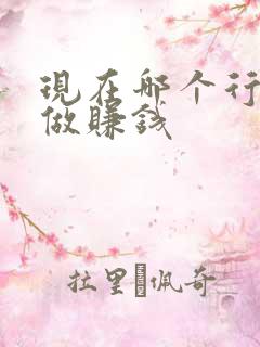 现在哪个行业好做赚钱