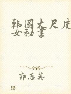 韩国大尺度电影女秘书