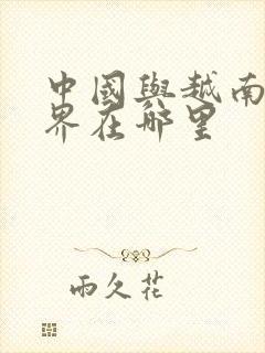 中国与越南的交界在哪里