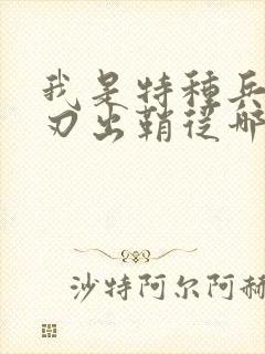 我是特种兵之利刃出鞘从哪看