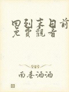 回到末日前短剧免费观看