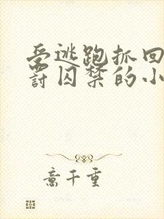 受逃跑抓回药惩罚囚禁的小说双男主