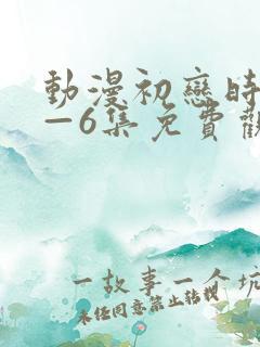 动漫初恋时间1—6集免费观看