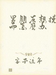 男朋友想摸我下面怎么办