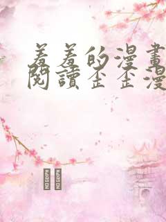 羞羞的漫画免费阅读歪歪漫画网免费阅读