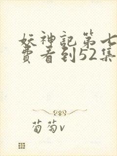 妖神记第七季免费看到52集