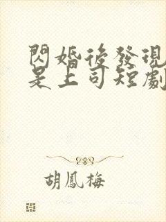 闪婚后发现老公是上司短剧