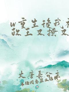 w重生后我被摄政王又撩又宠》小说