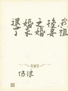 退婚之后,我娶了未婚妻祖宗全文