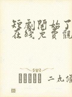 短剧开始了全集在线免费观看