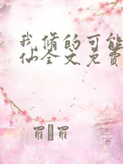 我修的可能是假仙全文免费