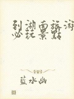 到湖南旅游十大必玩景点