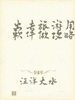 出去旅游用什么软件做攻略