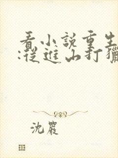 看小说重生86:从进山打猎开始发家致富