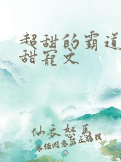 超甜的霸道总裁甜宠文