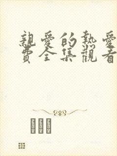 亲爱的热爱的免费全集观看电视剧