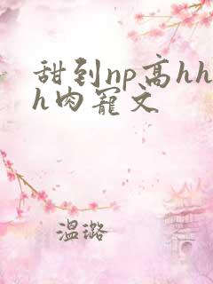 甜到np高hhh肉宠文