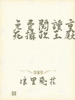 免费阅读重生迷死摄政王殿下全文