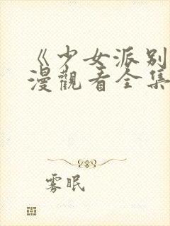 《少女派别》动漫观看全集免费