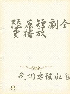 陆原短剧全集免费播放