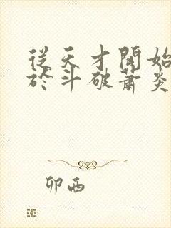 从天才开始无敌于斗破萧炎全文在线阅读