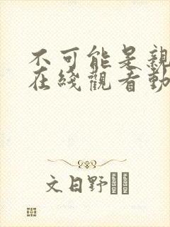 不可能是亲姐姐在线观看动漫免费全集