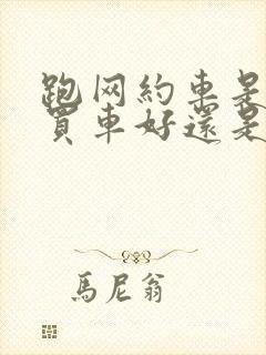 跑网约车是自己买车好还是租车好