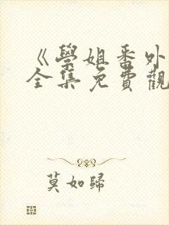 《学姐番外篇》全集免费观看