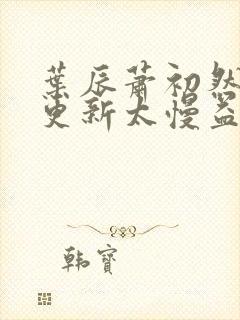 叶辰萧初然刚刚更新太慢益生菌