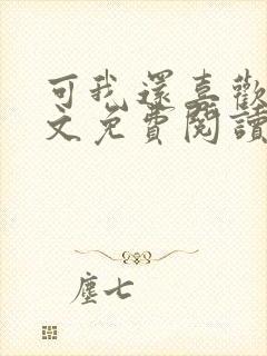 可我还喜欢你全文免费阅读