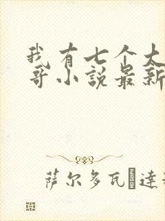 我有七个大佬哥哥小说最新章节免费阅读全文