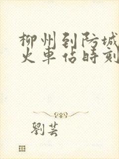 柳州到防城港的火车站时刻表