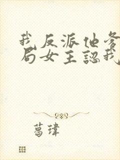 我反派他爹,开局女主认我当干爹