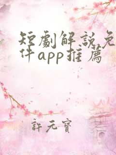 短剧解说免费软件app推荐