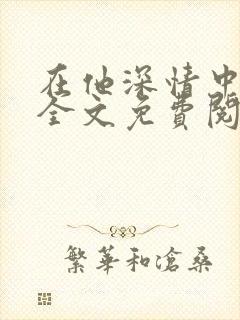 在他深情中陨落全文免费阅读