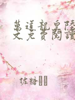 万道龙皇陆鸣全文免费阅读无弹窗