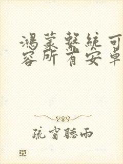 鸿蒙系统可以兼容所有安卓软件吗